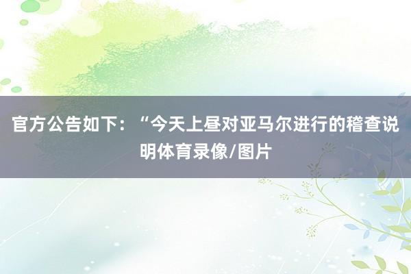 官方公告如下：“今天上晝對亞馬爾進行的稽查說明體育錄像/圖片