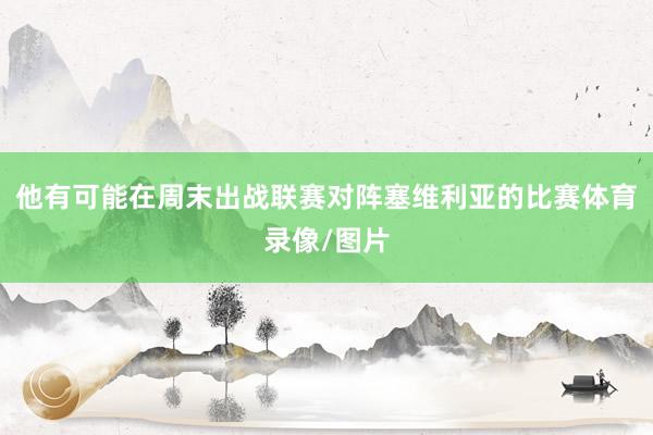 他有可能在周末出戰聯賽對陣塞維利亞的比賽體育錄像/圖片