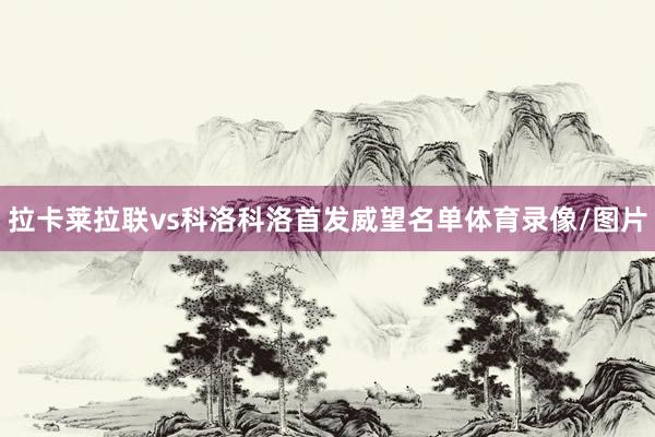 拉卡萊拉聯vs科洛科洛首發威望名單體育錄像/圖片