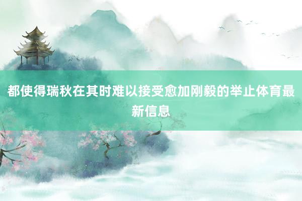 都使得瑞秋在其時難以接受愈加剛毅的舉止體育最新信息