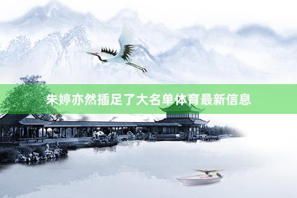 朱婷亦然插足了大名單體育最新信息
