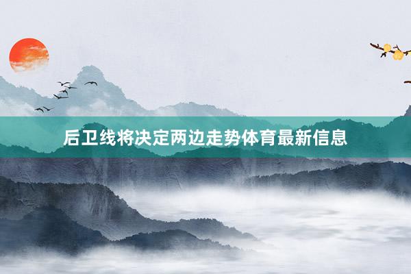 后衛線將決定兩邊走勢體育最新信息