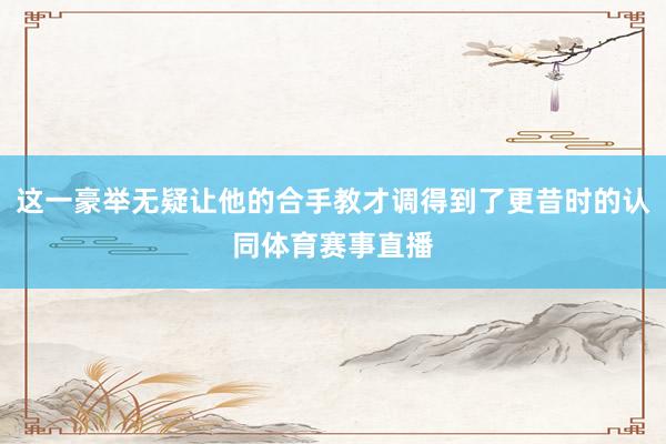 這一豪舉無疑讓他的合手教才調得到了更昔時的認同體育賽事直播