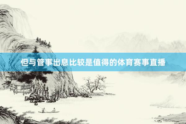 但與管事出息比較是值得的體育賽事直播