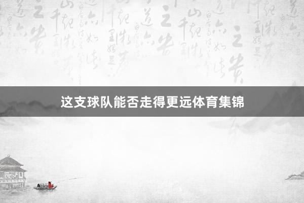 這支球隊(duì)能否走得更遠(yuǎn)體育集錦