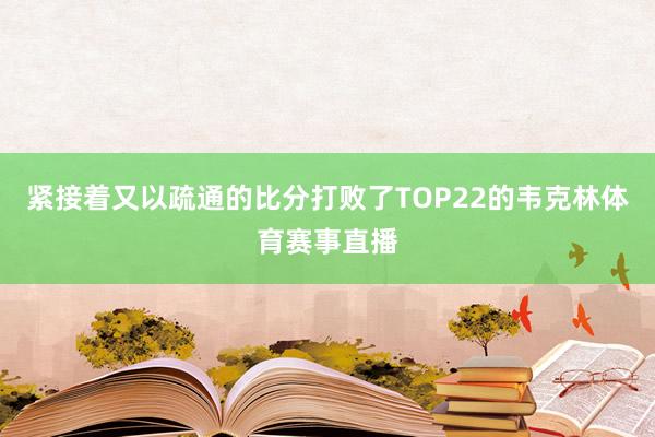 緊接著又以疏通的比分打敗了TOP22的韋克林體育賽事直播