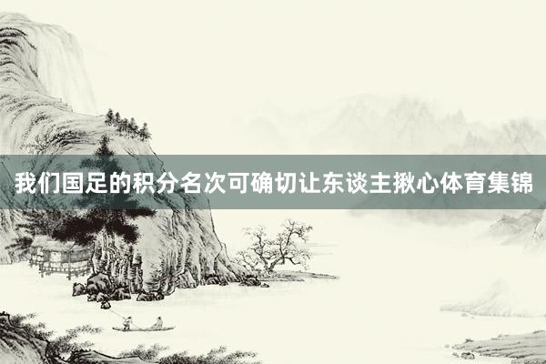 我們國足的積分名次可確切讓東談主揪心體育集錦