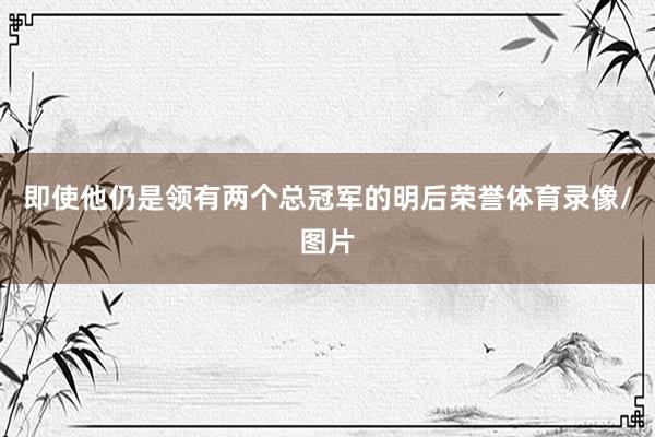 即使他仍是領有兩個總冠軍的明后榮譽體育錄像/圖片