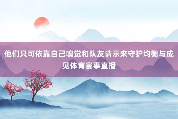 他們只可依靠自己嗅覺和隊友請示來守護均衡與成見體育賽事直播