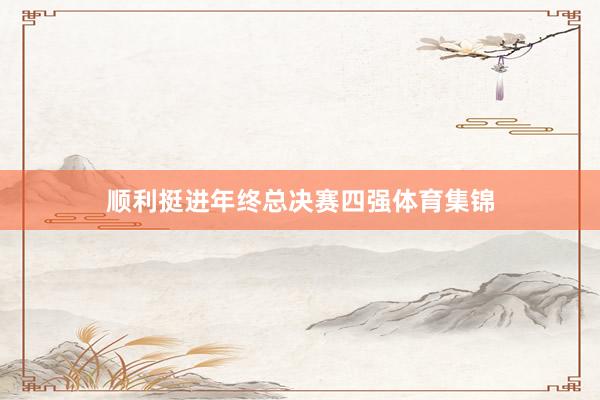 順利挺進年終總決賽四強體育集錦