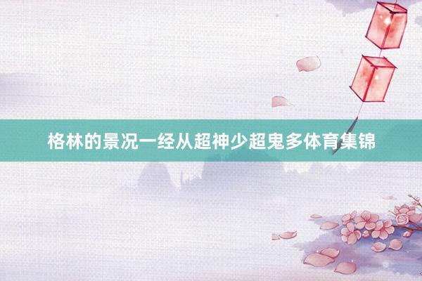 格林的景況一經從超神少超鬼多體育集錦