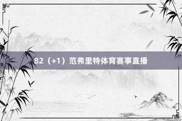 82（+1）范弗里特體育賽事直播