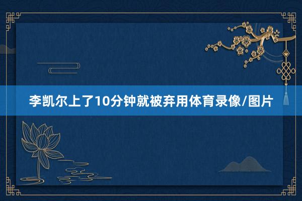李凱爾上了10分鐘就被棄用體育錄像/圖片