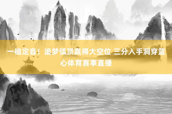 一槌定音！追夢弧頂贏得大空位 三分入手洞穿籃心體育賽事直播