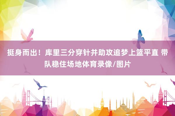 挺身而出！庫里三分穿針并助攻追夢上籃平直 帶隊(duì)穩(wěn)住場地體育錄像/圖片