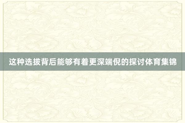 這種選拔背后能夠有著更深端倪的探討體育集錦