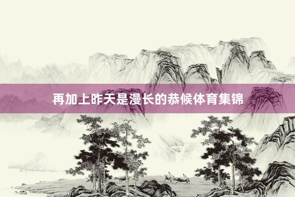 再加上昨天是漫長的恭候體育集錦