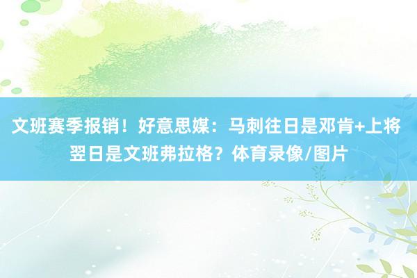 文班賽季報銷！好意思媒：馬刺往日是鄧肯+上將 翌日是文班弗拉格？體育錄像/圖片