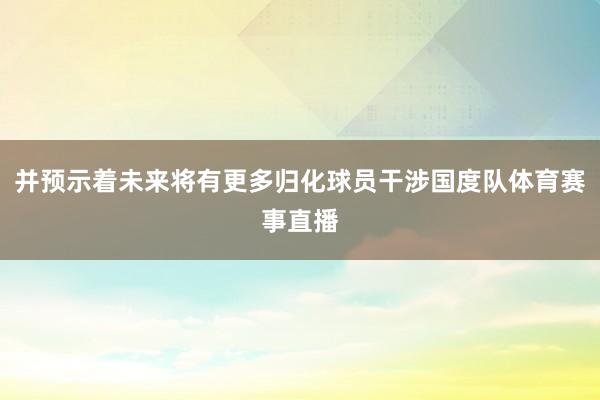 并預示著未來將有更多歸化球員干涉國度隊體育賽事直播