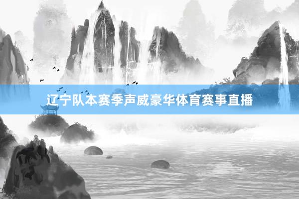 遼寧隊本賽季聲威豪華體育賽事直播