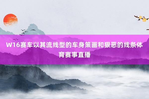 W16賽車以其流線型的車身策畫和狠惡的線條體育賽事直播