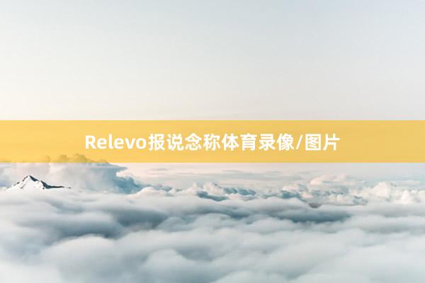 Relevo報說念稱體育錄像/圖片