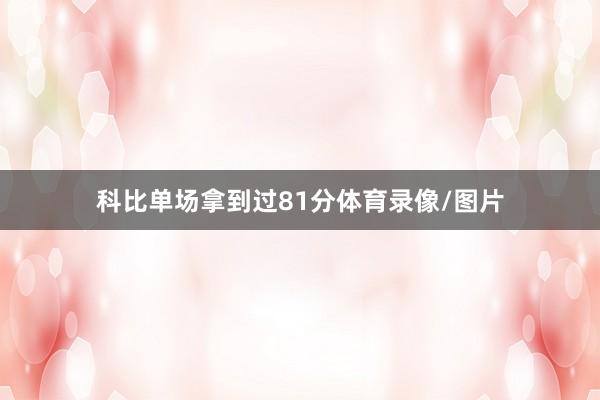 科比單場拿到過81分體育錄像/圖片