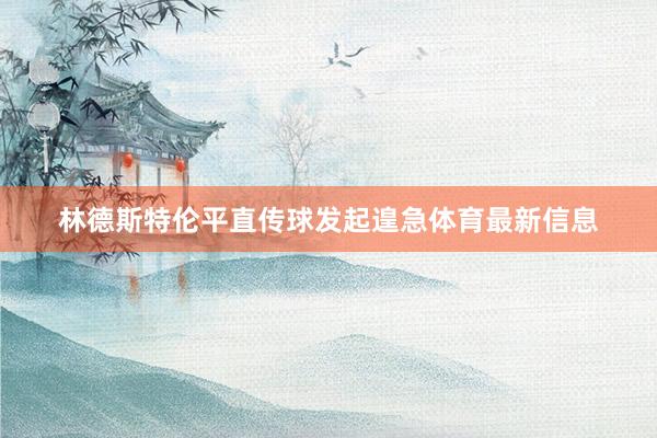 林德斯特倫平直傳球發起遑急體育最新信息
