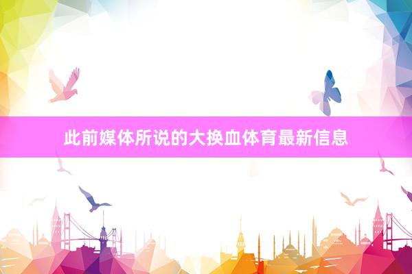 此前媒體所說的大換血體育最新信息