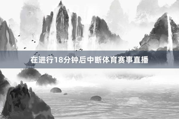 在進(jìn)行18分鐘后中斷體育賽事直播