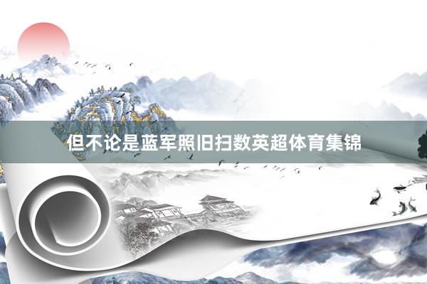 但不論是藍軍照舊掃數(shù)英超體育集錦