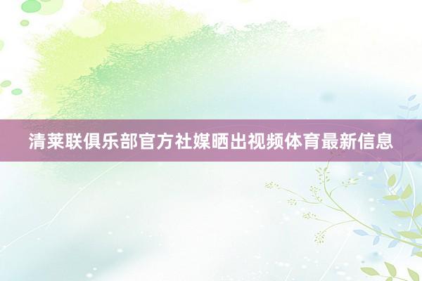 清萊聯(lián)俱樂部官方社媒曬出視頻體育最新信息