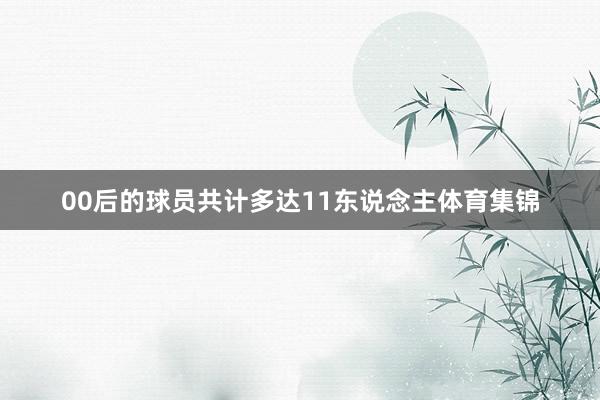 00后的球員共計多達11東說念主體育集錦