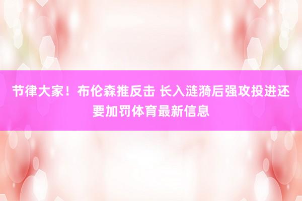 節律大家！布倫森推反擊 長入漣漪后強攻投進還要加罰體育最新信息