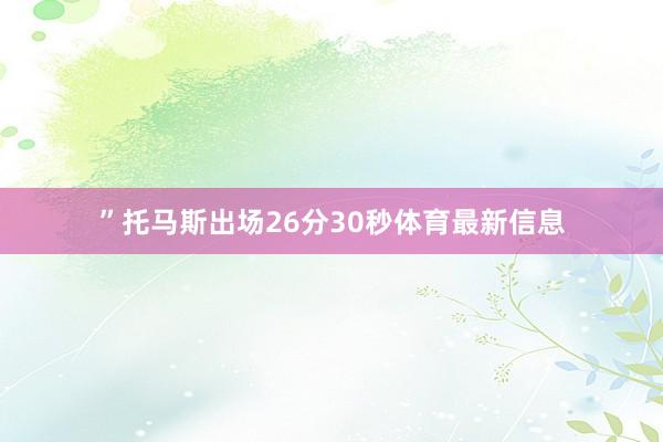 ”托馬斯出場26分30秒體育最新信息