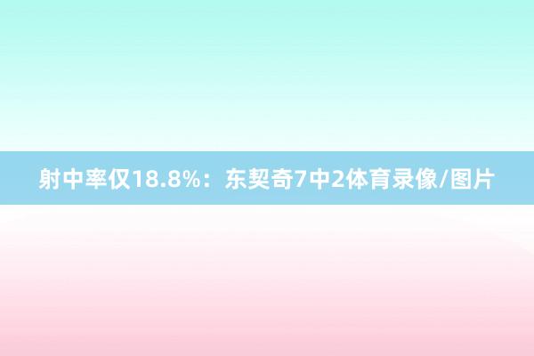 射中率僅18.8%：東契奇7中2體育錄像/圖片