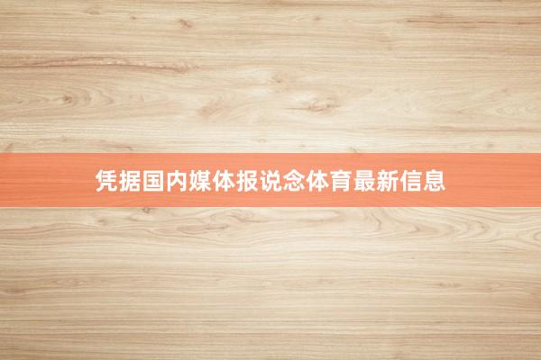憑據國內媒體報說念體育最新信息