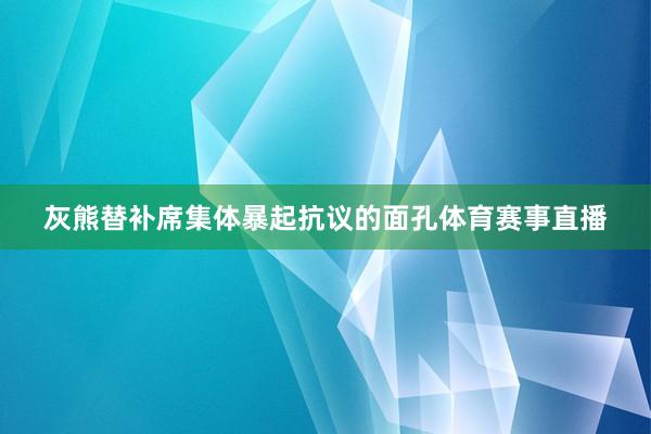 灰熊替補(bǔ)席集體暴起抗議的面孔體育賽事直播