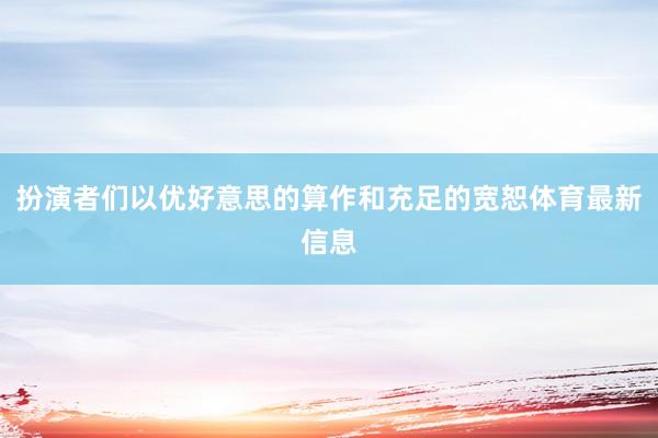 扮演者們以優(yōu)好意思的算作和充足的寬恕體育最新信息