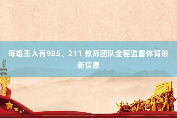 每組王人有985、211 教師團隊全程監督體育最新信息