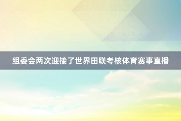 組委會兩次迎接了世界田聯(lián)考核體育賽事直播