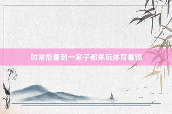 時常能看到一家子都來玩體育集錦