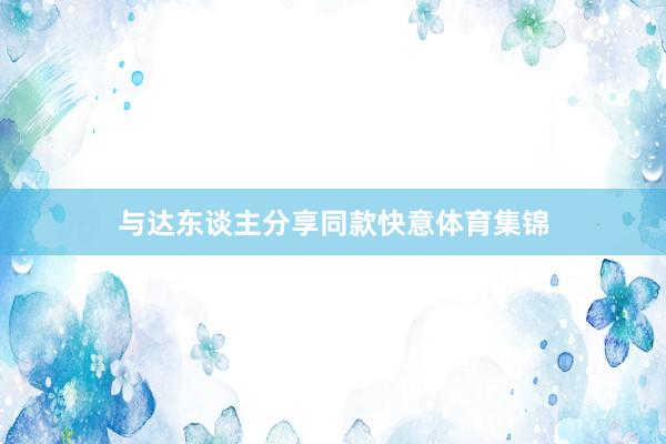 與達東談主分享同款快意體育集錦